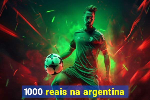 1000 reais na argentina